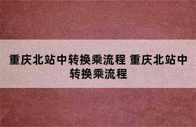 重庆北站中转换乘流程 重庆北站中转换乘流程